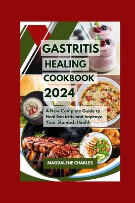 Gastritis Healing Cookbook 2024: A New Complete Guide to Heal Gastritis and Improve Your Stomach Health