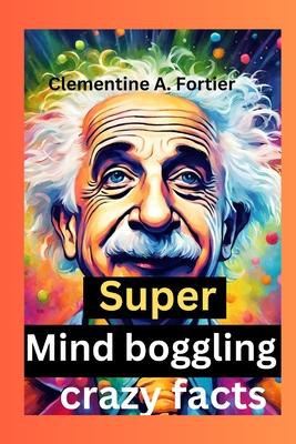 Super Mind boggling crazy facts: 1000+ interesting mind-blowing Random fact for curious people about science, pop culture, history, animals and everyt