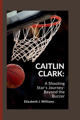 Caitlin Clark: A Shooting Star's Journey- Beyond the Buzzer