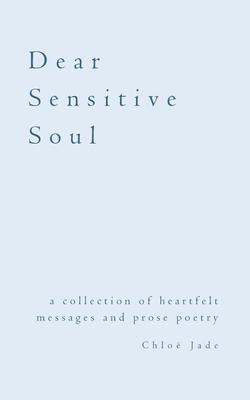 Dear Sensitive Soul: a collection of heartfelt messages and prose poetry