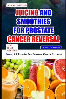 Juicing and Smoothies for Prostate Cancer Reversal: 60 quick and easy anti cancer fruit blends and juices to manage, prevent and recover from Adenocar