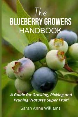 The Blueberry Growers Handbook: A Guide for Growing, Picking and Pruning 'Natures Super Fruit'