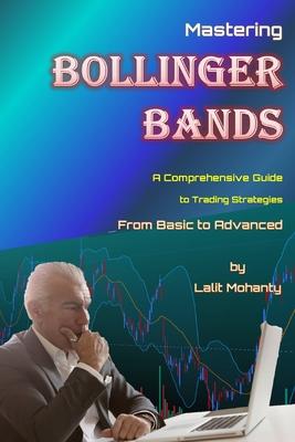 Mastering Bollinger Bands: A Comprehensive Guide to Trading Strategies from Basic to Advanced by Lalit Mohanty