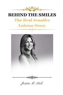 Behind the Smiles: The Real Jennifer Aniston Story