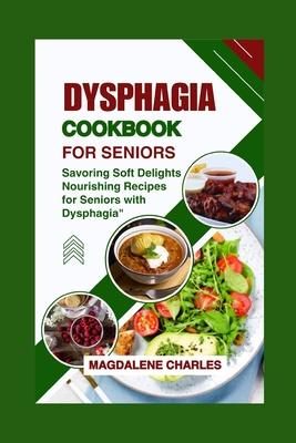 Dysphagia Cookbook for Seniors: Savoring Soft Delights, Nourishing Recipes for Seniors with Dysphagia"