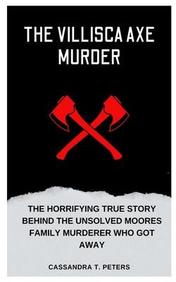 The Villisca Axe Murder: The Horrifying True Story Behind the Unsolved Moores Family Murderer Who Got Away