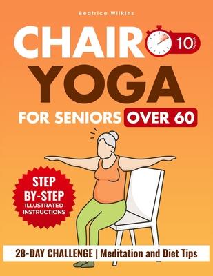 Chair Yoga for Seniors Over 60: Master Effective Positions in less than 10 minutes a day to Regain Flexibility, Enhance Mobility, and Lose Weight Thro