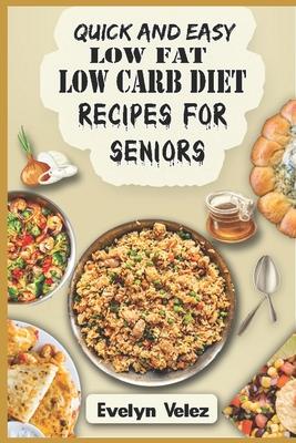Quick and Easy Low Fat Low Carb Diet Recipes For Seniors: Healthy Delicious Ideas For Breakfast, Lunch and Dinner With Original Photos