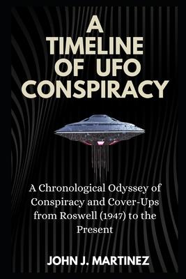 A Timeline of UFO Conspiracy: A Chronological Odyssey of Conspiracy and Cover-Ups from Roswell (1947) to the Present