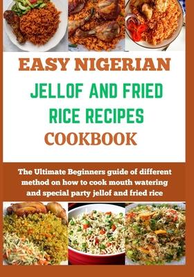 Easy Nigerian Jollof and Fried Rice Recipes Cookbook: The Ultimate Beginners guide of different method on how to cook mouth watering and special party