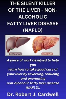 The Silent Killer of the Liver - Non-Alcoholic Fatty Liver Disease: a piece of work designed to help you learn how to take good care of your liver by