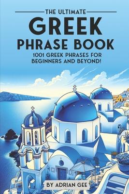 The Ultimate Greek Phrase Book: 1001 Greek Phrases for Beginners and Beyond!