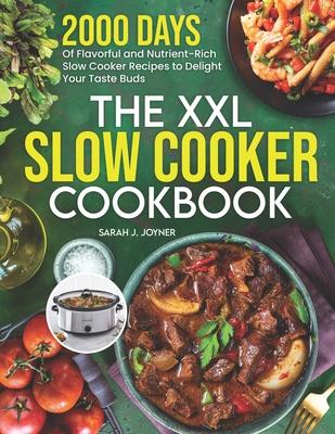 The XXL Slow Cooker Cookbook: 2000 Days of Flavorful and Nutrient-Rich Slow Cooker Recipes to Delight Your Taste Buds