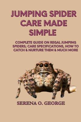 Jumping Spider Care Made Simple: Complete Guide on Regal Jumping Spiders; Care Specifications, How to Catch & Nurture Them & much More