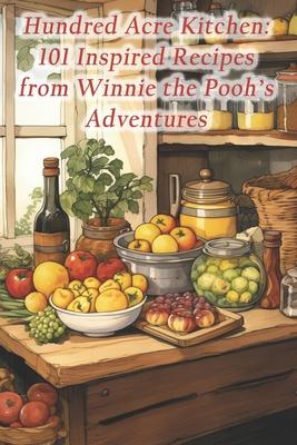 Hundred Acre Kitchen: 101 Inspired Recipes from Winnie the Pooh's Adventures