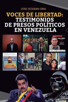 Voces De Libertad: Testimonios De Presos Polticos En Venezuela: Relatos desgarradores desde el corazn de la adversidad en Venezuela