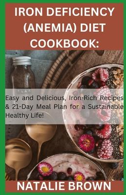 Iron Deficiency (Anemia) Diet Cookbook: Easy and Delicious, Iron-Rich Recipes & 21-Day Meal Plan for a Sustainable Healthy Life!