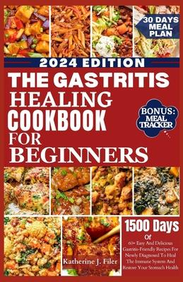 The Gastritis Healing Cookbook for Beginners: 60+ Easy And Delicious Gastritis Friendly Recipes For Newly Diagnosed To Heal The Immune System And Rest