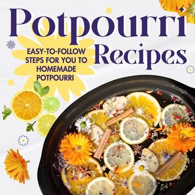 Potpourri Recipes: Easy-to-Follow Steps for You to Homemade Potpourri: Homemade Potpourri