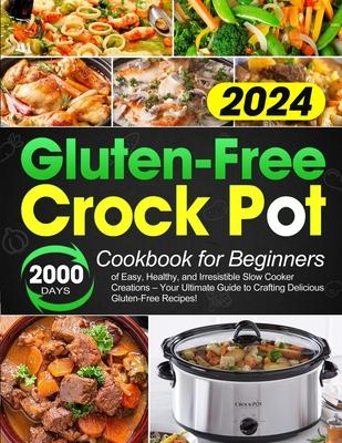 Gluten-Free Crock Pot Cookbook for Beginners: 2000 Days of Easy, Healthy, and Irresistible Slow Cooker Creations - Your Ultimate Guide to Crafting Del