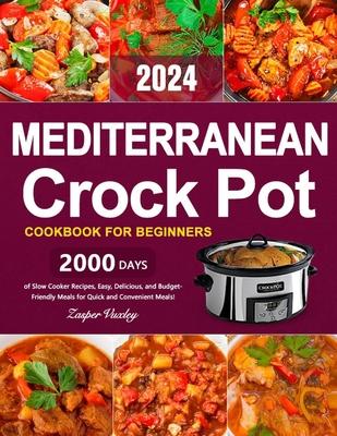 Mediterranean Crock Pot Cookbook for Beginners: 2000 Days of Slow Cooker Recipes, Easy, Delicious, and Budget-Friendly Meals for Quick and Convenient