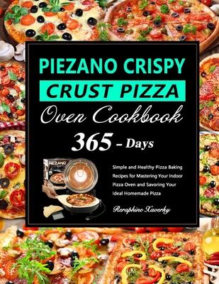 PIEZANO Crispy Crust Pizza Oven Cookbook: 365 Days of Simple and Healthy Pizza Baking Recipes for Mastering Your Indoor Pizza Oven and Savoring Your I