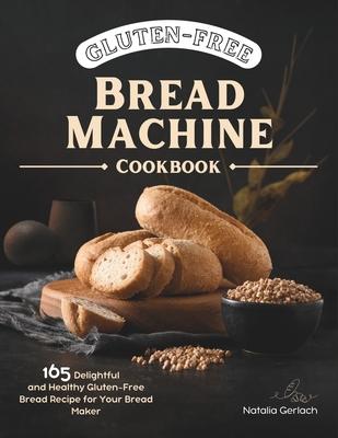 Gluten-Free Bread Machine Cookbook: 165 Delightful And Healthy Gluten-Free Bread Machine Recipe For Your Bread Maker