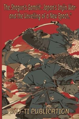 The Shogun's Gambit: Japan's Imjin War and the Unveiling of a New Epoch