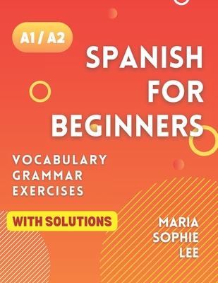 Spanish for Beginners Levels A1 and A2: A Comprehensive Guide to Mastering Spanish for Beginners with Easy-to-Follow Lessons, Engaging Exercises, Deta