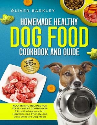 Homemade Healthy Dog Food Cookbook and Guide: NOURISHING RECIPES FOR YOUR CANINE COMPANION: A Practical Approach to Healthier, Eco-Friendly, and Cost-