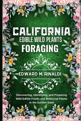 California Edible Wild Plants Foraging: Discovering, Identifying, and Preparing Wild Edible Foods and Medicinal Plants in the Golden State