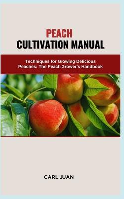 Peach Cultivation Manual: Techniques for Growing Delicious Peaches: The Peach Grower's Handbook