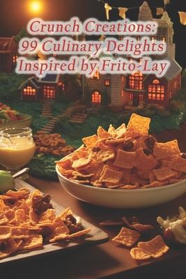 Crunch Creations: 99 Culinary Delights Inspired by Frito-Lay