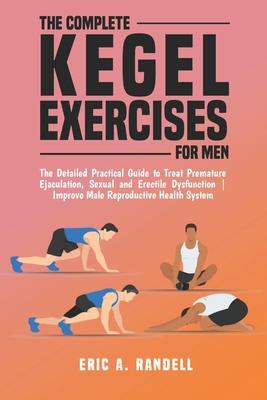 The Complete Kegel Exercises for Men: The Detailed Guide to Treat Premature Ejaculation, Sexual and Erectile Dysfunction Improve Male Reproductive Hea