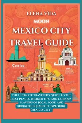 Moon Mexico City: The Ultimate Traveler's Guide to the Best Places, Insider Tips, and Curious Flavors of Local Food and Drink(Your Hand