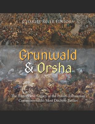 Grunwald and Orsha: The History and Legacy of the Polish-Lithuanian Commonwealth's Most Decisive Battles