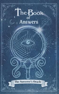 The Book Of Answers The Sorcerer's Oracle: Pose your queries, turn the pages, and let the magic unfold.