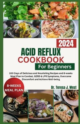 Acid Reflux Cookbook for Beginners: 100 Days of Delicious and Nourishing Recipes and 8-weeks Meal Plan to Combat, GERD & LPR Symptoms, Overcome Discom