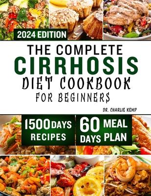 The Complete Cirrhosis Diet Cookbook for Beginners 2024: Quick, Easy and Delicious Beginners friendly Recipes to improve your Liver health and Overall