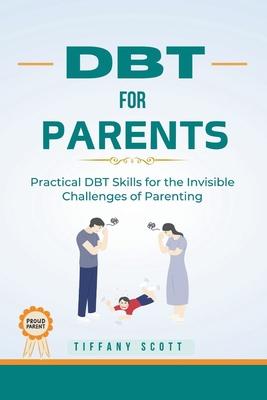 Dbt for Parents: Practical DBT Skills For The Invisible Challenges Of Parenting