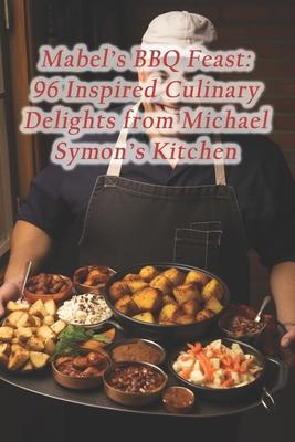 Mabel's BBQ Feast: 96 Inspired Culinary Delights from Michael Symon's Kitchen