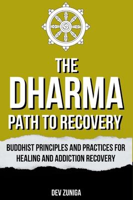 The Dharma Path to Recovery: Buddhist Principles and Practices for Healing and Addiction Recovery