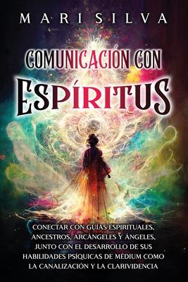 Comunicacin con espritus: Conectar con guas espirituales, ancestros, arcngeles y ngeles, junto con el desarrollo de sus habilidades psquicas