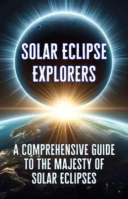 Solar Eclipse Explorers: A Comprehensive Guide to the Majesty of Solar Eclipses.