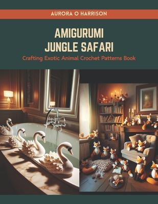 Amigurumi Jungle Safari: Crafting Exotic Animal Crochet Patterns Book