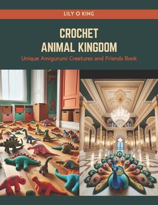 Crochet Animal Kingdom: Unique Amigurumi Creatures and Friends Book