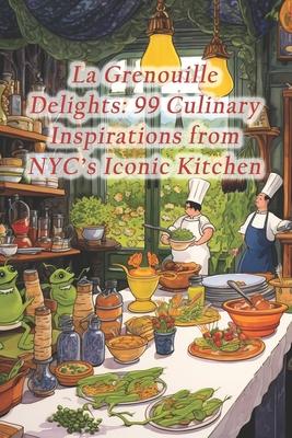 La Grenouille Delights: 99 Culinary Inspirations from NYC's Iconic Kitchen