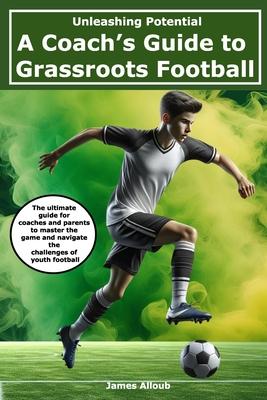 Unleashing Potential: A Coach's guide to Grassroots Football