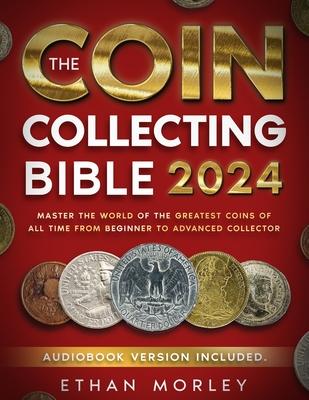 Coin Collecting Bible: Master the World of the Greatest Coins of All Time From Beginner to Advanced Collector