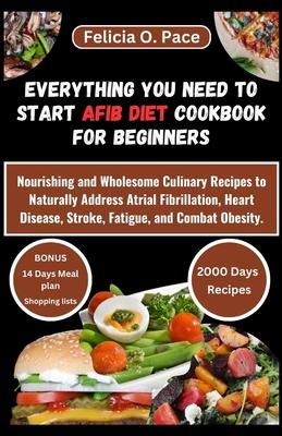 Everything You Need to Start Afib Diet Cookbook for Beginners: Nourishing and Wholesome Culinary Recipes to Naturally Address Atrial Fibrillation, Hea